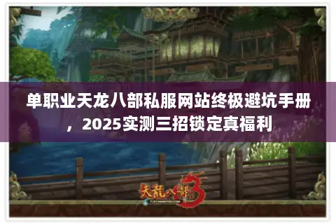 单职业天龙八部私服网站终极避坑手册，2025实测三招锁定真福利