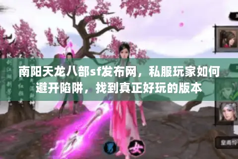 南阳天龙八部sf发布网,私服玩家如何避开陷阱,找到真正好玩的版本 南阳天龙八部sf发布网,私服玩家如何避开陷阱,找到真正好玩的版本