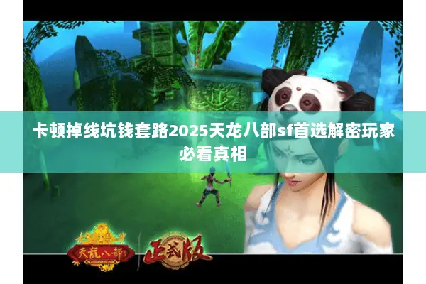 卡顿掉线坑钱套路2025天龙八部sf首选解密玩家必看真相