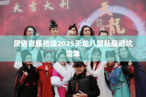 厌倦官服枯燥2025天龙八部私服避坑清单 厌倦官服枯燥2025天龙八部私服避坑清单