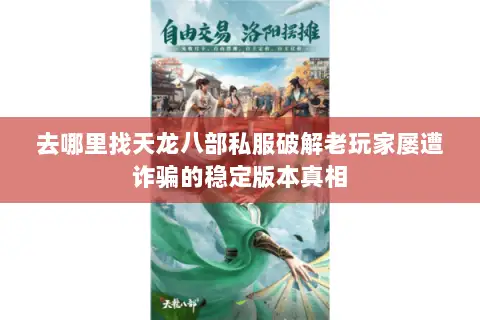 去哪里找天龙八部私服破解老玩家屡遭诈骗的稳定版本真相