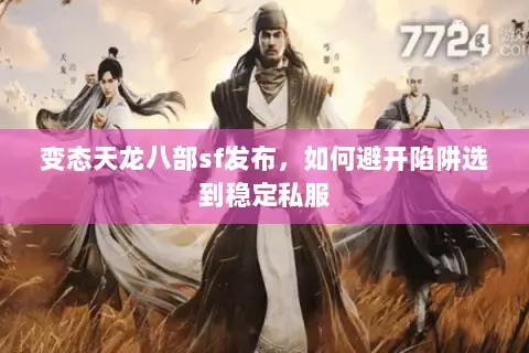 变态天龙八部sf发布，如何避开陷阱选到稳定私服