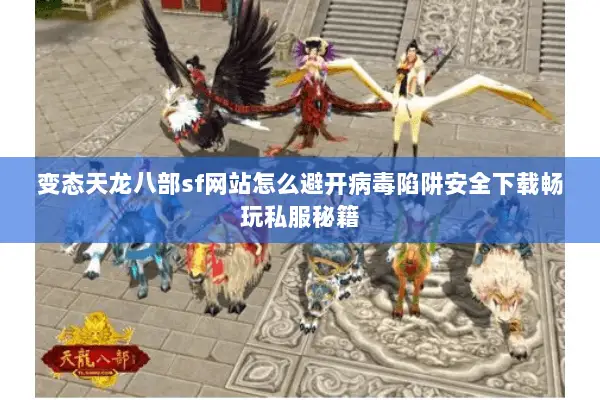 变态天龙八部sf网站怎么避开病毒陷阱安全下载畅玩私服秘籍