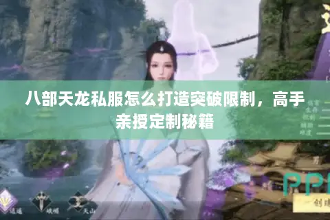 八部天龙私服怎么打造突破限制,高手亲授定制秘籍 八部天龙私服怎么打造突破限制,高手亲授定制秘籍