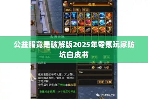 公益服竟是破解版2025年零氪玩家防坑白皮书 公益服竟是破解版2025年零氪玩家防坑白皮书