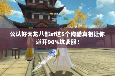 公认好天龙八部sf这5个残酷真相让你避开90%坑爹服! 公认好天龙八部sf这5个残酷真相让你避开90%坑爹服!