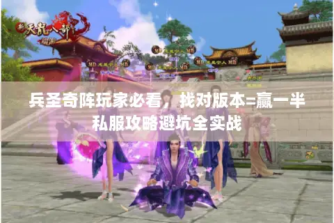 兵圣奇阵玩家必看,找对版本=赢一半私服攻略避坑全实战 兵圣奇阵玩家必看,找对版本=赢一半私服攻略避坑全实战
