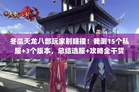 冬瓜天龙八部玩家别瞎撞!我测15个私服+3个版本,总结选服+攻略全干货 冬瓜天龙八部玩家别瞎撞!我测15个私服+3个版本,总结选服+攻略全干货