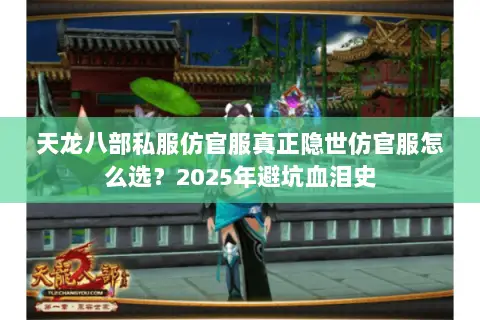天龙八部私服仿官服真正隐世仿官服怎么选?2025年避坑血泪史 天龙八部私服仿官服真正隐世仿官服怎么选?2025年避坑血泪史