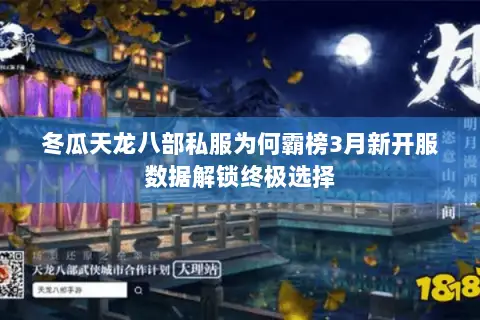 冬瓜天龙八部私服为何霸榜3月新开服数据解锁终极选择 冬瓜天龙八部私服为何霸榜3月新开服数据解锁终极选择