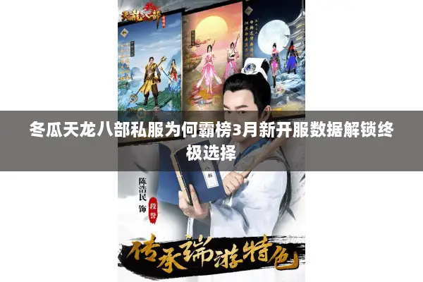 冬瓜天龙八部私服为何霸榜3月新开服数据解锁终极选择 冬瓜天龙八部私服为何霸榜3月新开服数据解锁终极选择