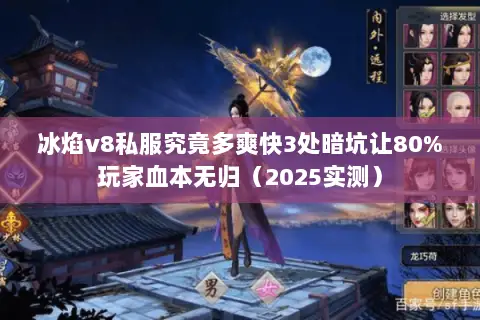 冰焰v8私服究竟多爽快3处暗坑让80%玩家血本无归（2025实测）