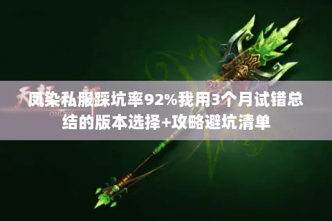 凤染私服踩坑率92%我用3个月试错总结的版本选择+攻略避坑清单 凤染私服踩坑率92%我用3个月试错总结的版本选择+攻略避坑清单
