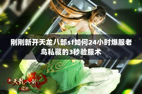 刚刚新开天龙八部sf如何24小时爆服老鸟私藏的3秒验服术 刚刚新开天龙八部sf如何24小时爆服老鸟私藏的3秒验服术