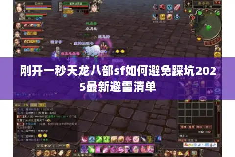 刚开一秒天龙八部sf如何避免踩坑2025最新避雷清单 刚开一秒天龙八部sf如何避免踩坑2025最新避雷清单