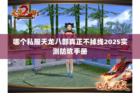哪个私服天龙八部真正不掉线2025实测防坑手册 哪个私服天龙八部真正不掉线2025实测防坑手册