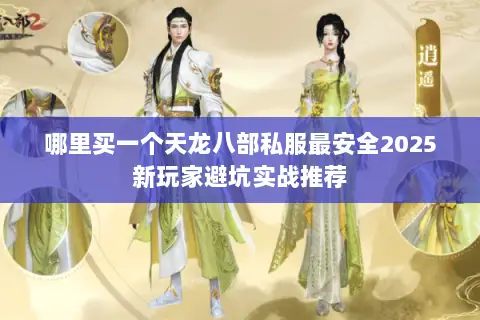 哪里买一个天龙八部私服最安全2025新玩家避坑实战推荐 哪里买一个天龙八部私服最安全2025新玩家避坑实战推荐