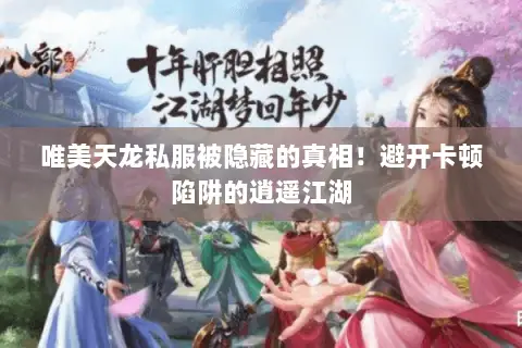 唯美天龙私服被隐藏的真相!避开卡顿陷阱的逍遥江湖 唯美天龙私服被隐藏的真相!避开卡顿陷阱的逍遥江湖