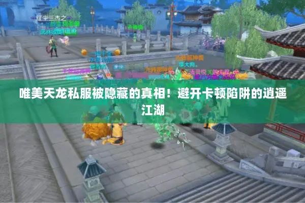 唯美天龙私服被隐藏的真相!避开卡顿陷阱的逍遥江湖 唯美天龙私服被隐藏的真相!避开卡顿陷阱的逍遥江湖