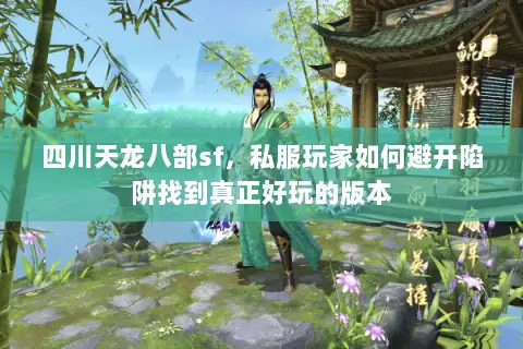 四川天龙八部sf,私服玩家如何避开陷阱找到真正好玩的版本 四川天龙八部sf,私服玩家如何避开陷阱找到真正好玩的版本
