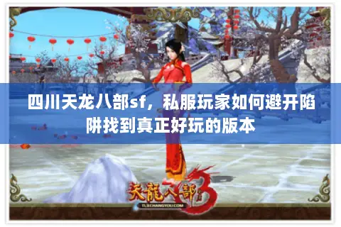 四川天龙八部sf,私服玩家如何避开陷阱找到真正好玩的版本 四川天龙八部sf,私服玩家如何避开陷阱找到真正好玩的版本