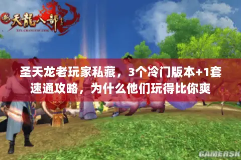 圣天龙老玩家私藏，3个冷门版本+1套速通攻略，为什么他们玩得比你爽