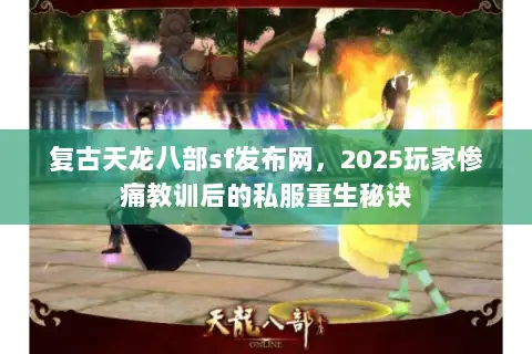 复古天龙八部sf发布网,2025玩家惨痛教训后的私服重生秘诀 复古天龙八部sf发布网,2025玩家惨痛教训后的私服重生秘诀