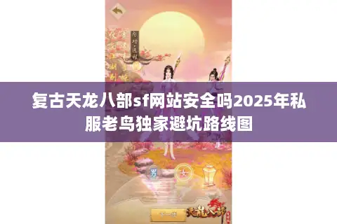 复古天龙八部sf网站安全吗2025年私服老鸟独家避坑路线图