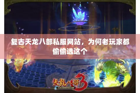 复古天龙八部私服网站,为何老玩家都偷偷选这个 复古天龙八部私服网站,为何老玩家都偷偷选这个