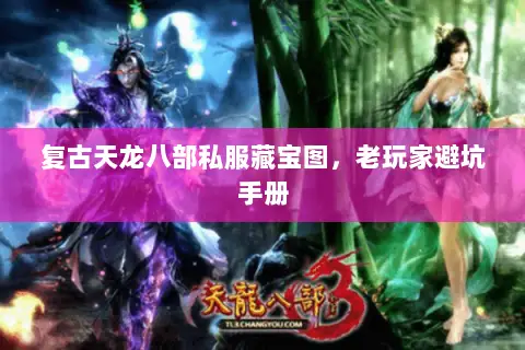 复古天龙八部私服藏宝图,老玩家避坑手册 复古天龙八部私服藏宝图,老玩家避坑手册