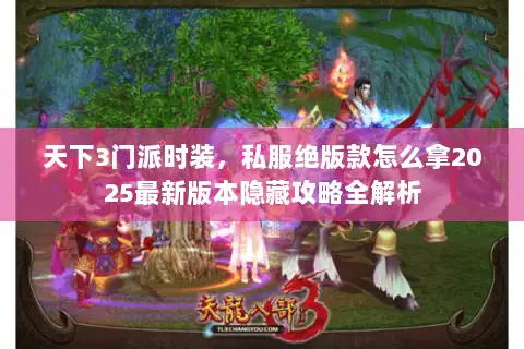天下3门派时装,私服绝版款怎么拿2025最新版本隐藏攻略全解析 天下3门派时装,私服绝版款怎么拿2025最新版本隐藏攻略全解析
