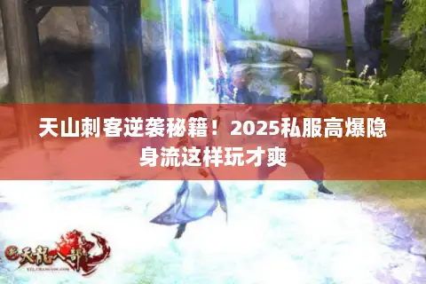 天山刺客逆袭秘籍！2025私服高爆隐身流这样玩才爽
