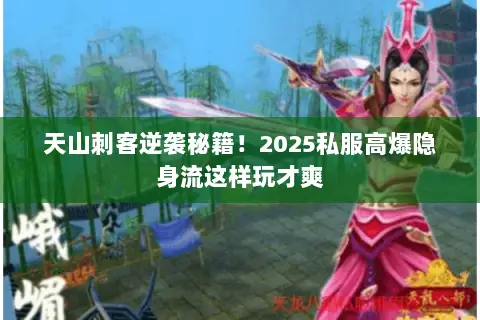 天山刺客逆袭秘籍！2025私服高爆隐身流这样玩才爽