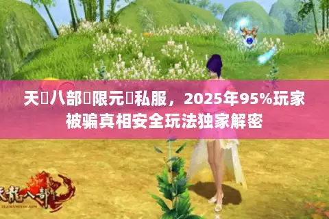 天龍八部無限元寶私服，2025年95%玩家被骗真相安全玩法独家解密
