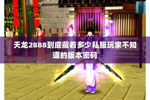 天龙2888到底藏着多少私服玩家不知道的版本密码 天龙2888到底藏着多少私服玩家不知道的版本密码