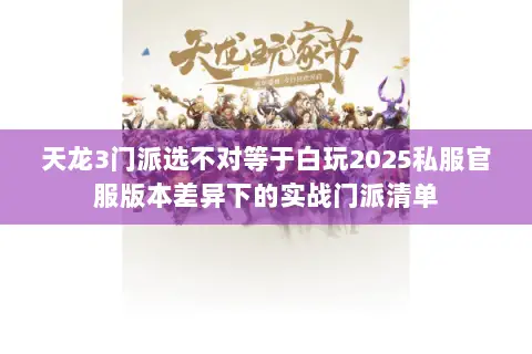 天龙3门派选不对等于白玩2025私服官服版本差异下的实战门派清单 天龙3门派选不对等于白玩2025私服官服版本差异下的实战门派清单