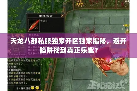 天龙八部私服独家开区独家揭秘,避开陷阱找到真正乐趣? 天龙八部私服独家开区独家揭秘,避开陷阱找到真正乐趣?