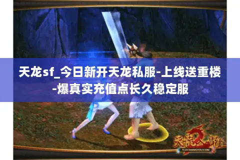 天龙sf_今日新开天龙私服-上线送重楼-爆真实充值点长久稳定服 天龙sf_今日新开天龙私服-上线送重楼-爆真实充值点长久稳定服