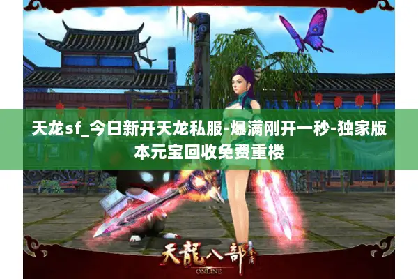 天龙sf_今日新开天龙私服-爆满刚开一秒-独家版本元宝回收免费重楼