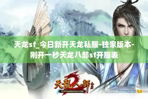 天龙sf_今日新开天龙私服-独家版本-刚开一秒天龙八部sf开服表 天龙sf_今日新开天龙私服-独家版本-刚开一秒天龙八部sf开服表