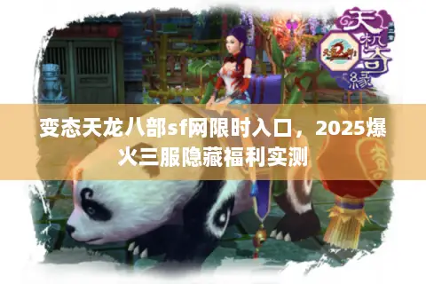 变态天龙八部sf网限时入口,2025爆火三服隐藏福利实测 变态天龙八部sf网限时入口,2025爆火三服隐藏福利实测