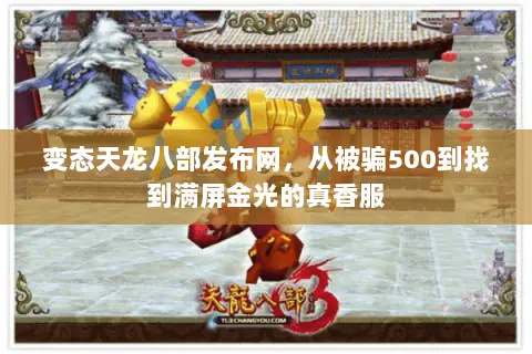 变态天龙八部发布网,从被骗500到找到满屏金光的真香服 变态天龙八部发布网,从被骗500到找到满屏金光的真香服