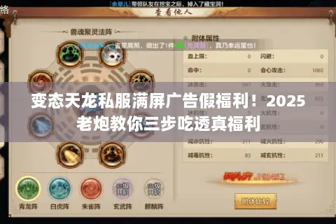 变态天龙私服满屏广告假福利!2025老炮教你三步吃透真福利 变态天龙私服满屏广告假福利!2025老炮教你三步吃透真福利