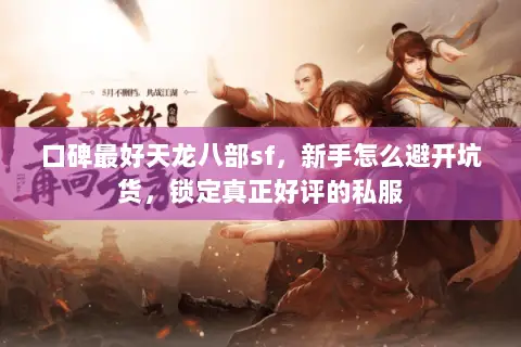 口碑最好天龙八部sf，新手怎么避开坑货，锁定真正好评的私服