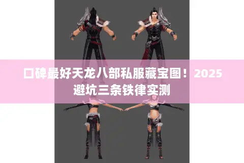 口碑最好天龙八部私服藏宝图!2025避坑三条铁律实测 口碑最好天龙八部私服藏宝图!2025避坑三条铁律实测
