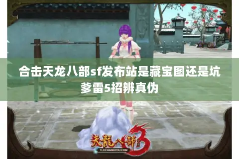 合击天龙八部sf发布站是藏宝图还是坑爹雷5招辨真伪 合击天龙八部sf发布站是藏宝图还是坑爹雷5招辨真伪