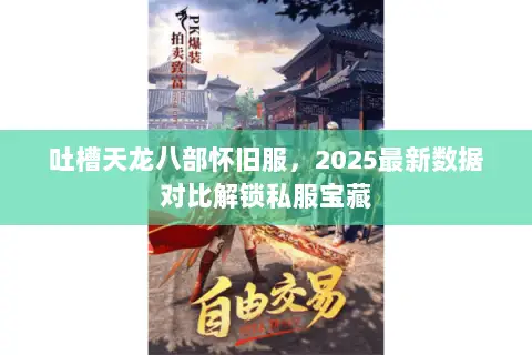 吐槽天龙八部怀旧服，2025最新数据对比解锁私服宝藏