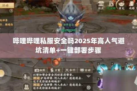 哔哩哔哩私服安全吗2025年高人气避坑清单+一键部署步骤 哔哩哔哩私服安全吗2025年高人气避坑清单+一键部署步骤