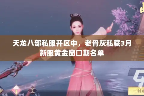 天龙八部私服开区中,老骨灰私藏3月新服黄金窗口期名单 天龙八部私服开区中,老骨灰私藏3月新服黄金窗口期名单