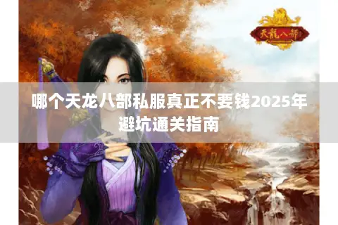 哪个天龙八部私服真正不要钱2025年避坑通关指南 哪个天龙八部私服真正不要钱2025年避坑通关指南